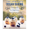 The Complete Vegan Baking Cookbook for Beginners: Your go-to sweet, delicious and simple plant-based recipes for any occasion with original recipes fo