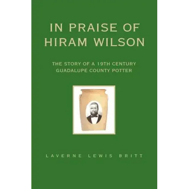 In Praise of Hiram Wilson: The Story of a 19th Century Guadalupe County Potter