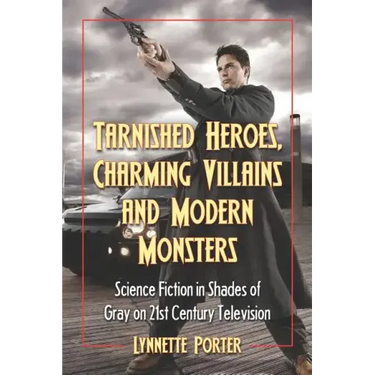 Tarnished Heroes, Charming Villains, and Modern Monsters: Science Fiction in Shades of Gray on 21st Century Television
