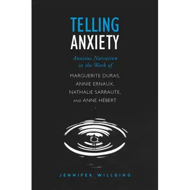 Telling Anxiety: Anxious Narration in the Work of Marguerite Duras, Annie Ernaux, Nathalie Sarraute, and Anne Herbert