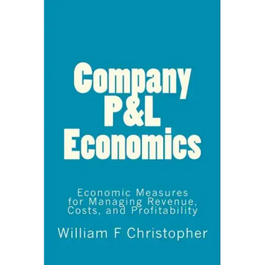 Company P&L Economics: Economic Measures for Managing Revenue, Costs, and Profitability