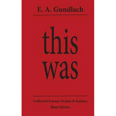 This Was: Collected Science Fiction and Fantasy Short Stories