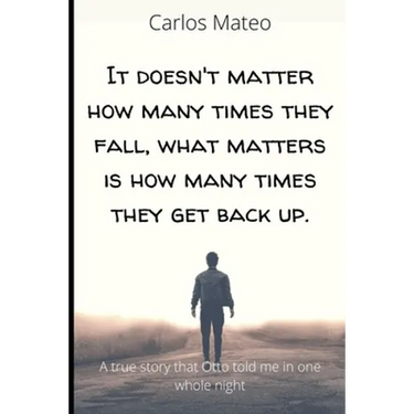 It doesn't matter how many times they fall, what matters is how many times they get back up.: A true story that Otto told me in one whole night