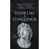 Think Like a Conqueror: Lessons from History's Greatest Leaders, Champions, and Heroes