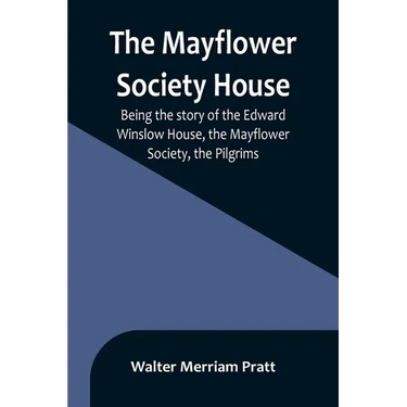 The Mayflower Society House; Being the story of the Edward Winslow House, the Mayflower Society, the Pilgrims