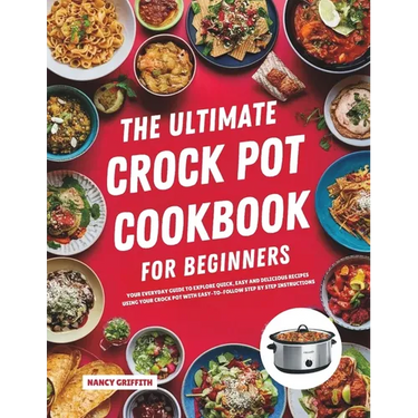 The Ultimate Crock Pot Cookbook for Beginners: Your Everyday Guide to Explore Quick, Easy and Delicious Recipes Using Your Crock Pot with Easy-to-Foll