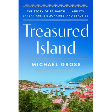 Treasured Island: The Story of St. Barth . . . and Its Barbarians, Billionaires, and Beauties
