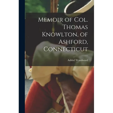 Memoir of Col. Thomas Knowlton, of Ashford, Connecticut