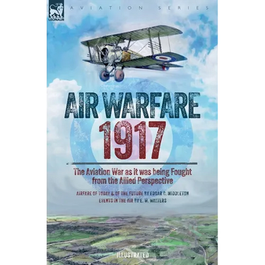 Air Warfare, 1917 - The Aviation War as it was being Fought from the Allied Perspective