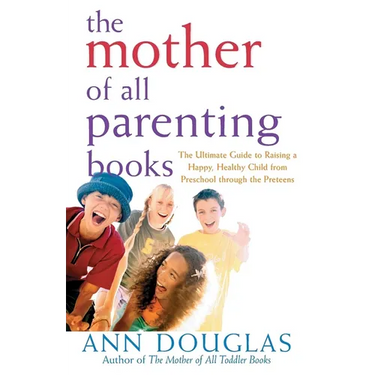 The Mother of All Parenting Books: The Ultimate Guide to Raising a Happy, Healthy Child from Preschool Through the Preteens