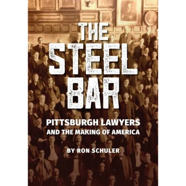 The Steel Bar: Pittsburgh Lawyers and the Making of America