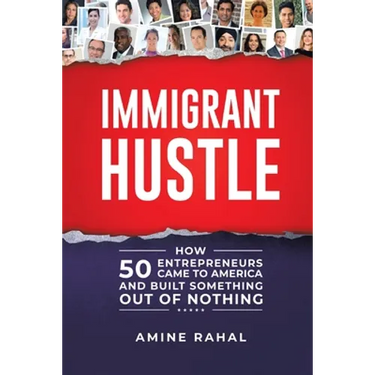 Immigrant Hustle: How 50 Entrepreneurs Came to America and Built Something Out of Nothing