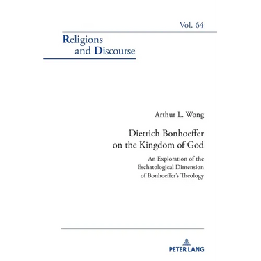 Dietrich Bonhoeffer on the Kingdom of God: An Exploration of the Eschatological Dimension of Bonhoeffer's Theology