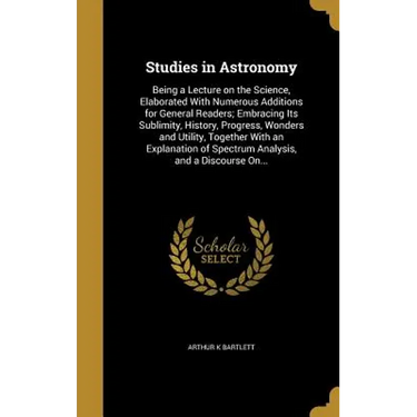 Studies in Astronomy: Being a Lecture on the Science, Elaborated With Numerous Additions for General Readers; Embracing Its Sublimity, Histo