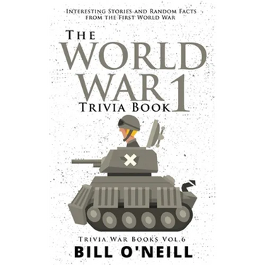 The World War 1 Trivia Book: Interesting Stories and Random Facts from the First World War