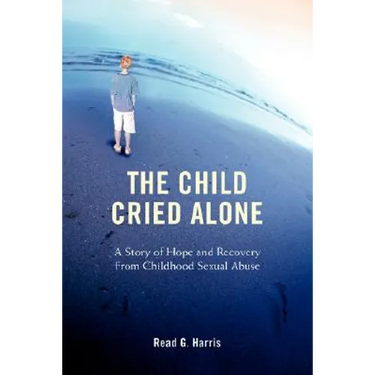 The Child Cried Alone: A Story of Hope and Recovery from Childhood Sexual Abuse
