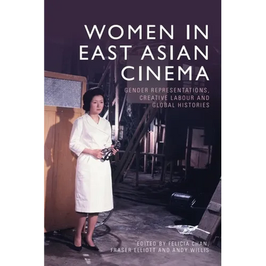 Women in East Asian Cinema: Gender Representations, Creative Labour and Global Histories