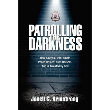 Patrolling the Darkness: How a City's First Female Police Officer Loses Herself- And is Arrested by God