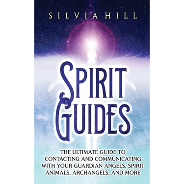 Spirit Guides: The Ultimate Guide to Contacting and Communicating with Your Guardian Angels, Spirit Animals, Archangels, and More