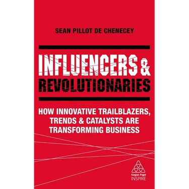 Influencers and Revolutionaries: How Innovative Trailblazers, Trends and Catalysts Are Transforming Business