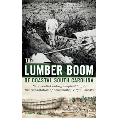 The Lumber Boom of Coastal South Carolina: Nineteenth-Century Shipbuilding & the Devastation of Lowcountry Virgin Forests