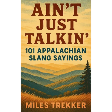 Ain't Just Talkin': 101 Appalachian Slang Sayings: Funny Hillbilly Sayings, Southern Slang, and Trail Talk from the Appalachian Trail - A Pocket Guide