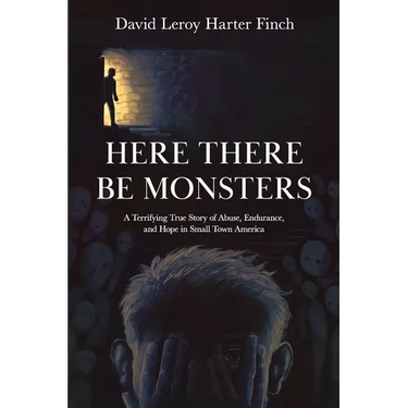 Here There Be Monsters: A Terrifying True Story of Abuse, Endurance, and Hope in Small Town America