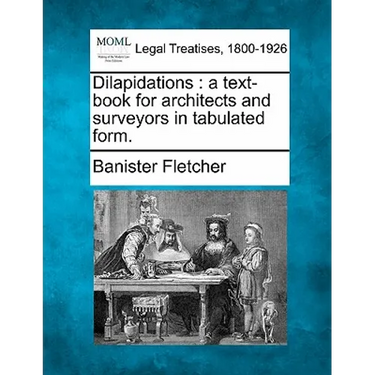 Dilapidations: A Text-Book for Architects and Surveyors in Tabulated Form.