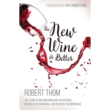 The New Wine Is Better: The Story of One Man Who Saw the Invisible, Believed the Incredible, and Recieved the Impossible
