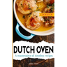 Dutch Oven Cookbook: A masterpiece of timeless recipes