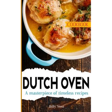 Dutch Oven Cookbook: A masterpiece of timeless recipes