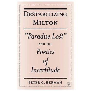 Destabilizing Milton: Paradise Lost and the Poetics of Incertitude