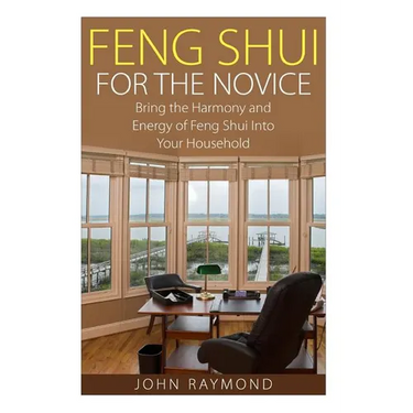 Feng Shui: Feng Shui for The Novice: Bring the Harmony and Energy of Feng Shui Into Your Household! (Feng Shui, Feng Shui Your Life, Feng Shui Bedroom