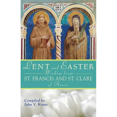 Lent and Easter Wisdom from St. Francis and St. Clare of Assisi