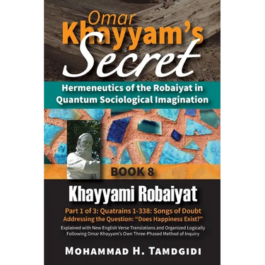 Omar Khayyam's Secret: Hermeneutics of the Robaiyat in Quantum Sociological Imagination: Book 8: Khayyami Robaiyat: Part 1 of 3: Quatrains 1-338: Song