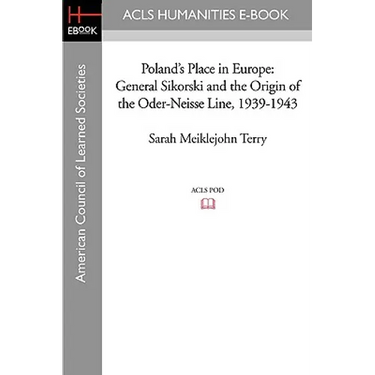 Poland's Place in Europe: General Sikorski and the Origin of the Oder-Neisse Line, 1939-1943