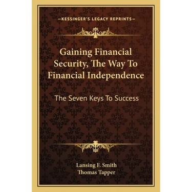 Gaining Financial Security, The Way To Financial Independence: The Seven Keys To Success