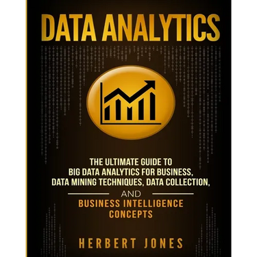 Data Analytics: The Ultimate Guide to Big Data Analytics for Business, Data Mining Techniques, Data Collection, and Business Intelligence Concepts