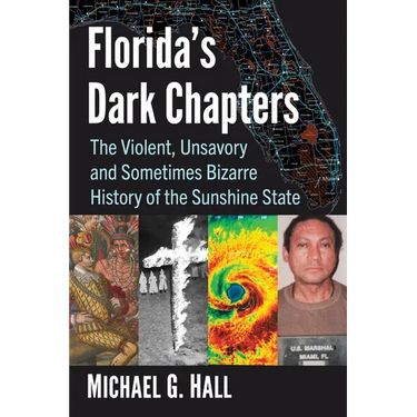 Florida's Dark Chapters: The Violent, Unsavory and Sometimes Bizarre History of the Sunshine State