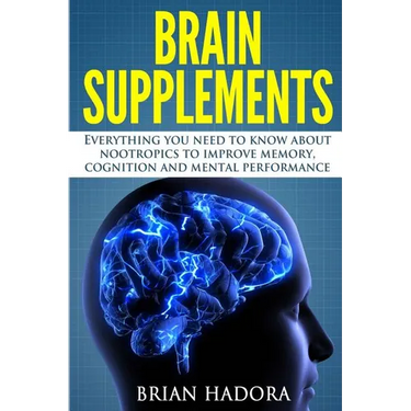 Brain Supplements: Everything You Need to Know About Nootropics to Improve Memory, Cognition and Mental Performance