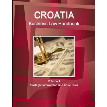 Croatia Business Law Handbook Volume 1 Strategic Information and Basic Laws