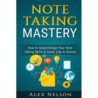 Note Taking Mastery: How to Supercharge Your Note Taking Skills & Study Like A Genius