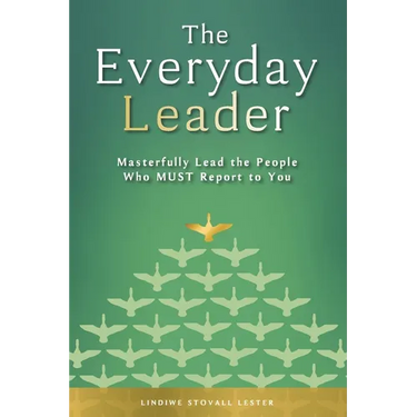 The Everyday Leader: Masterfully Lead the People Who Must Report to You