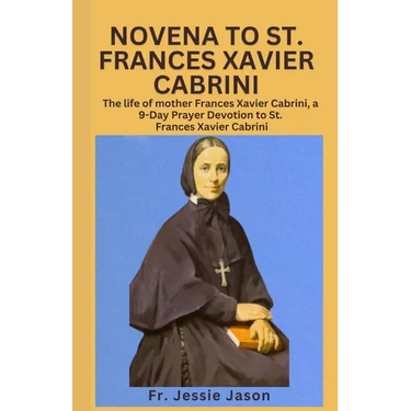 Novena to St. Frances Xavier Cabrininovena to St. Frances Xavier Cabrini: The life of mother Frances Xavier Cabrini, a 9 Day Prayer Devotion to St. Fr