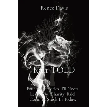 four TOLD: Four short stories- I'll Never Leave You, Charity, Bald Corinne, Stuck In Today.