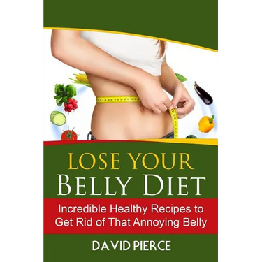Lose Your Belly Diet: Incredible Healthy Recipes to Get Rid of That Annoying Bel