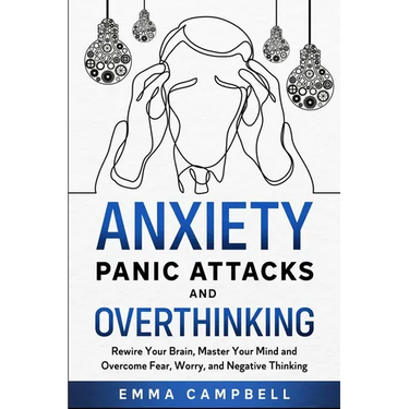 Anxiety, Panic Attacks and Overthinking: Rewire Your Brain, Master Your Mind and Overcome Fear, Worry, and Negative Thinking