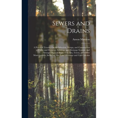 Sewers and Drains: A Practical Treatise On the Selection, Design, and Construction of Public and Domestic Sewerage and Drainage Systems,
