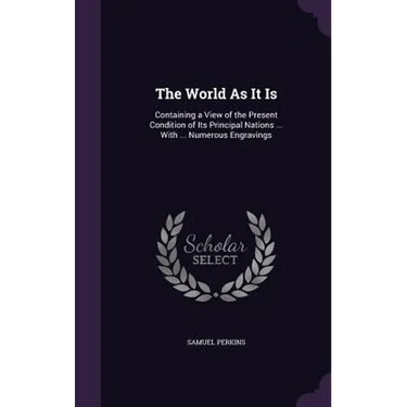 The World As It Is: Containing a View of the Present Condition of Its Principal Nations ... With ... Numerous Engravings