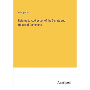 Returns to Addresses of the Senate and House of Commons